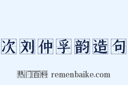 次刘仲孚韵造句是什么意思的图片